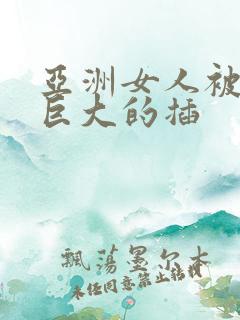 亚洲女人被黑人巨大的插