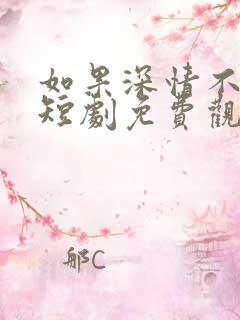 如果深情不可说短剧免费观看