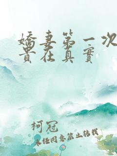 娇妻第一次3p贵在真实