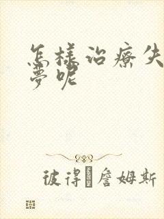 怎样治疗失眠多梦呢