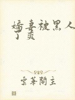 娇妻被黑人玩烂了爽