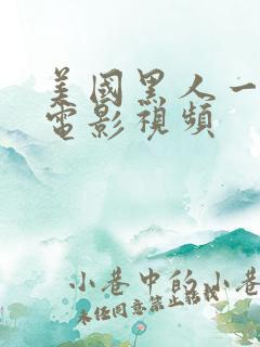 美国黑人一级片电影视频