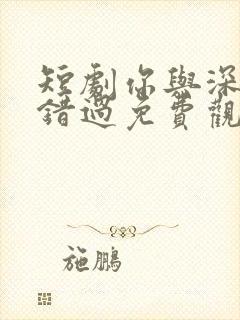 短剧你与深情皆错过免费观看