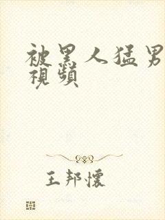 被黑人猛男三p视频