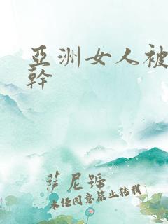 亚洲女人被黑人干