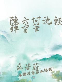 陈六何沈轻舞无弹窗笔