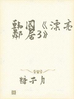 韩国《漂亮的女邻居3》