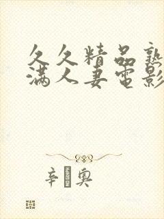 久久精品熟妇丰满人妻电影