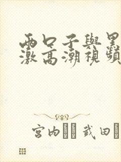 两口子与黑人刺激高潮视频