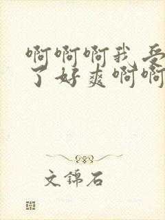 啊啊啊我受不了了好爽啊啊啊啊小说