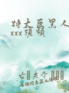 特大巨黑人吊性xxx视频