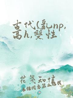 古代(乱np,高h,双性