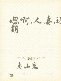 嗯啊,人妻,近期