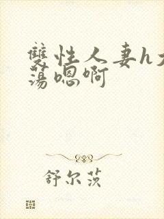 双性人妻h大乳荡嗯啊