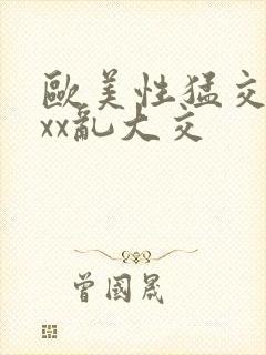 欧美性猛交xxxx乱大交