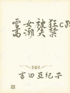 雪女被狂c躁到高潮失禁