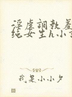 淫虐调教羞辱清纯女生h小说免费阅读