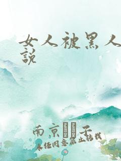 女人被黑人奸小说