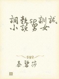 调教sp训诫类小说男女