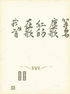 我在红尘等你这首歌的歌名叫什么