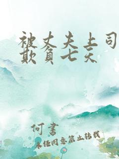 被丈夫上司连续欺负七天