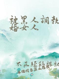 被黑人调教的已婚女人