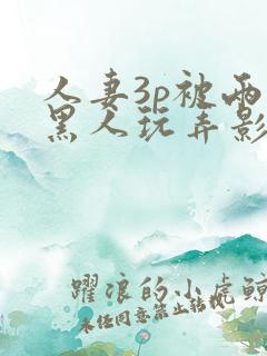 人妻3p被两个黑人玩弄影片