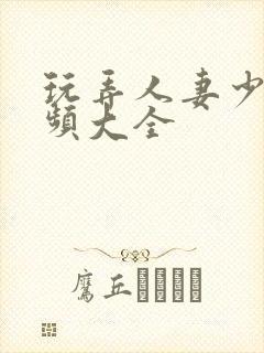 玩弄人妻少妇视频大全