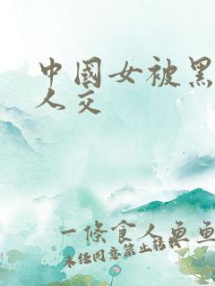 中国女被黑人多人交