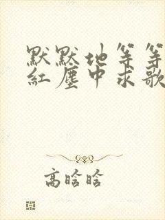 默默地等等你在红尘中求歌名