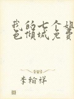 我的七个姐姐绝色倾城免费全集