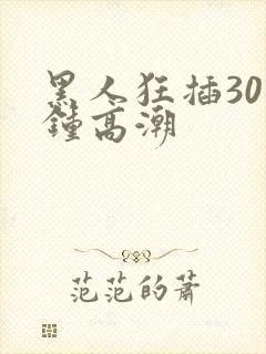 黑人狂插30分钟高潮