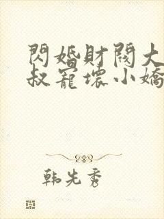 闪婚财阀大佬大叔宠坏小娇妻免费阅读