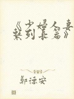 《少妇人妻屈辱系列长篇》