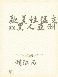 欧美性猛交xxxx黑人亚洲一区