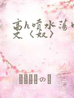 高h喷水荡肉欲文〈奴〉
