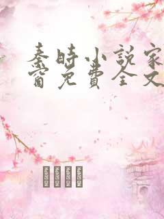 秦时小说家无弹窗免费全文阅读