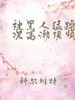 被黑人猛躁12次高潮视频