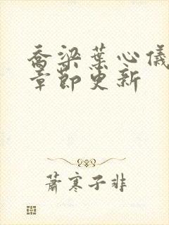 乔梁叶心仪最新章节更新