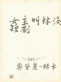 女主叫林浅浅的短剧