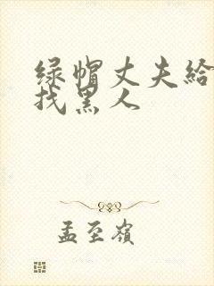 绿帽丈夫给妻子找黑人