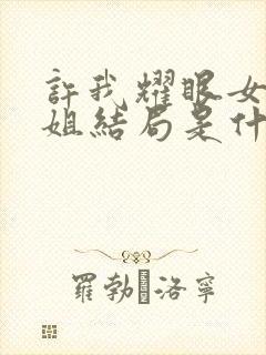 许我耀眼女主姐姐结局是什么