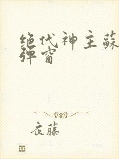 绝代神主苏莫无弹窗