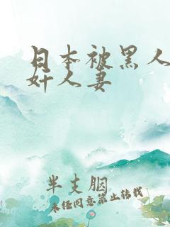 日本被黑人强伦奸人妻