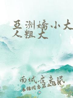 亚洲娇小大战黑人粗大