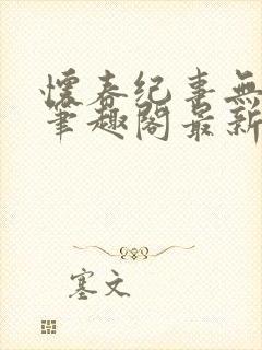 怀春纪事无弹窗笔趣阁最新章节