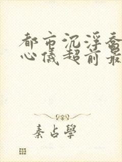 都市沉浮乔梁叶心仪超前最新