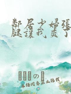 邻居少妇张开双腿让我爽了一夜