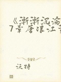 《渐渐沉沦》第7章唐浪江萱小说