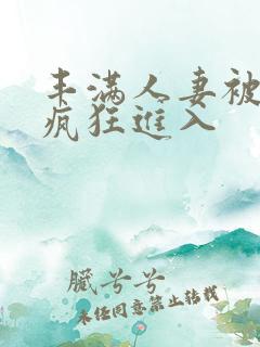 丰满人妻被黑人疯狂进入